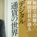 仮想通貨×Suicaの検討で話題のDeCurret時田社長が語る「デジタル通貨の世界」