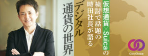 仮想通貨×Suicaの検討で話題のDeCurret時田社長が語る「デジタル通貨の世界」
