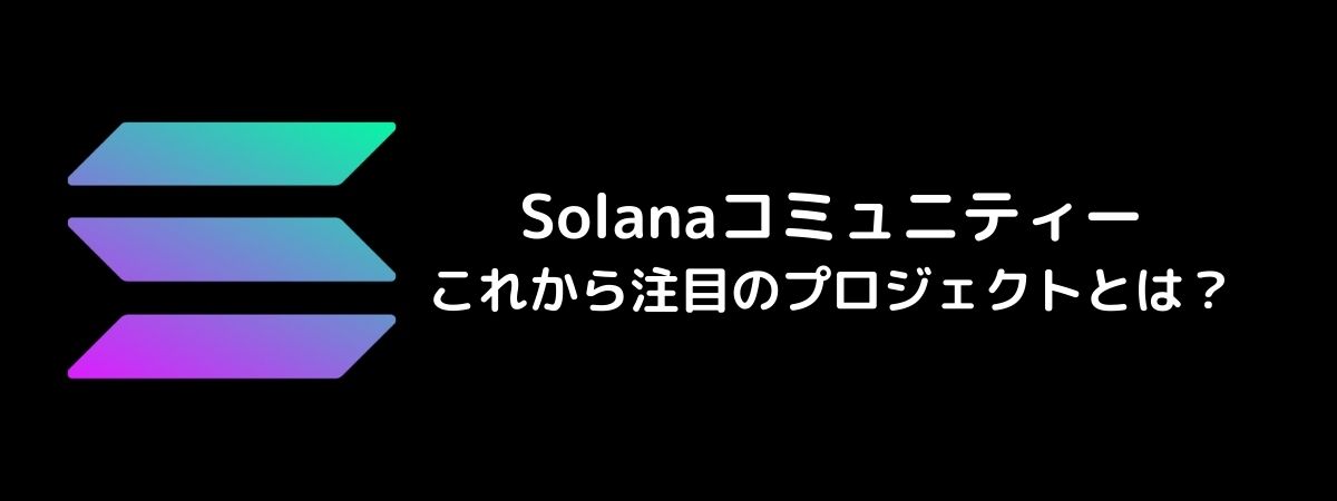 Solana(ソラナ)コミュニティー、これから注目のプロジェクトとは？