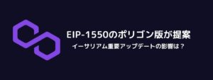 EIP-1550のポリゴン版が提案される、イーサリアム重要アップデートの影響は？