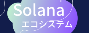 急速に拡大するソラナ(Solana)エコシステムとユースケース