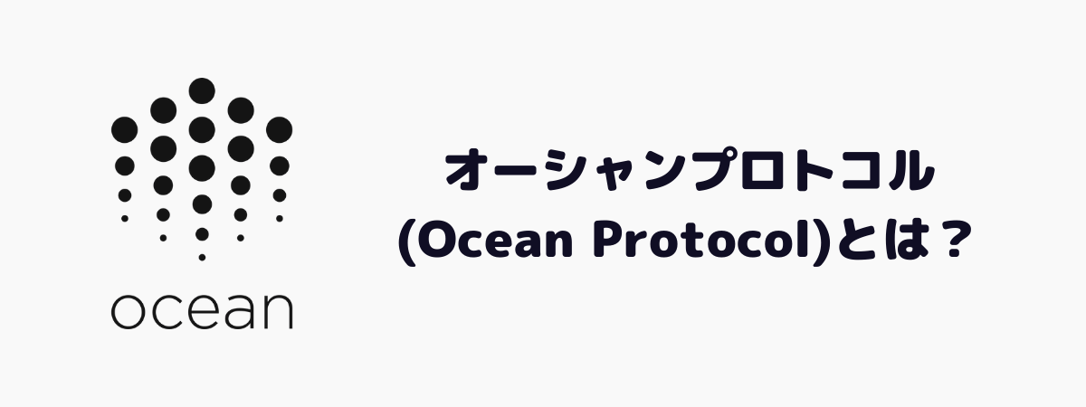 オーシャンプロトコル(Ocean Protocol)とは？ブロックチェーンを活用したデータマーケットプレイス