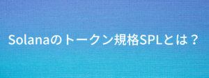 Solanaのトークン規格SPLとその影響とは？