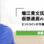 【後編】堀江貴文氏に聞いてみた！ビットコインはこれからどうなる？