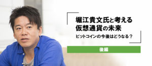 【後編】堀江貴文氏に聞いてみた！ビットコインはこれからどうなる？