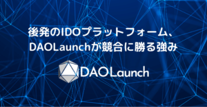 後発のIDOプラットフォーム、DAOLaunchが競合に勝る強み