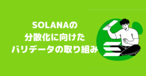 ソラナ(Solana)の分散化に向けたバリデーターの取り組みとは？