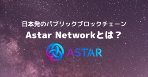 日本発のパブリックブロックチェーンのAstar Network、およびShiden Networkとは？