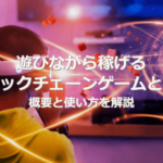 遊びながら稼げるブロックチェーンゲーム(NFTゲーム)とは?概要と使い方を解説