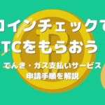コインチェックでビットコイン(BTC)をもらおう!でんき・ガス支払いサービスの申請手順を解説