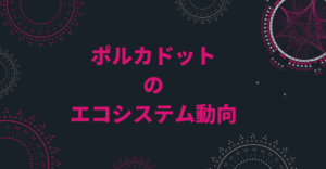 ポルカドット(Polkadot)エコシステム最近の動向