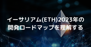 イーサリアム(ETH)の2023年の開発ロードマップを理解する
