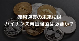仮想通貨の未来にはバイナンス帝国陥落は必要か？