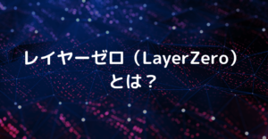 レイヤーゼロ（LayerZero）とは？なぜイーサリアム上で今注目されているのか