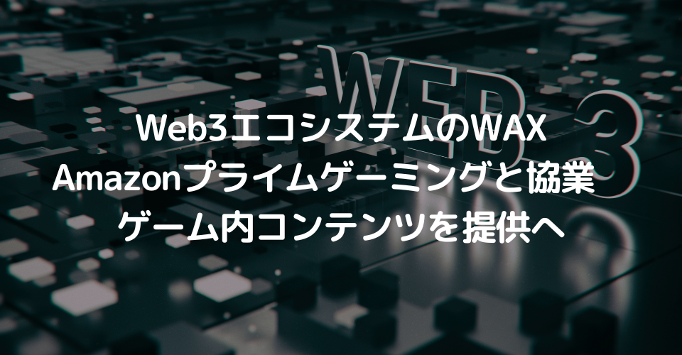 Web3エコシステムのWAXがAmazonプライムゲーミングと協業　ゲーム内コンテンツを提供へ