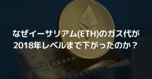なぜイーサリアム(ETH)のガス代が2018年レベルまで下がったのか？