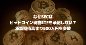 SECはなぜビットコイン現物ETFを承認しない？承認期待高まり500万円を突破