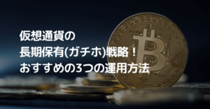 仮想通貨の長期保有(ガチホ)戦略！初心者でもできるおすすめの3つの運用方法