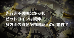 先行き不透明ながらもビットコインは続伸、多方面の資金が市場流入の可能性？