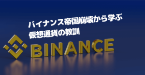バイナンス帝国崩壊から学ぶ仮想通貨（暗号資産）の教訓