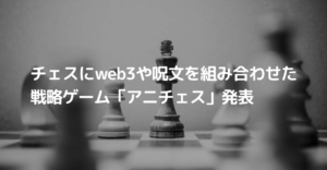 チェスにweb3機能や呪文を組み合わせた戦略ゲーム「アニチェス」発表