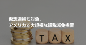 仮想通貨も対象、アメリカで大規模な課税減免措置