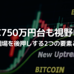 ビットコイン750万円台も視野に!?強気相場を後押しする2つの要素とは?