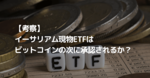 【考察】イーサリアム現物ETFはビットコインの次に承認されるか？