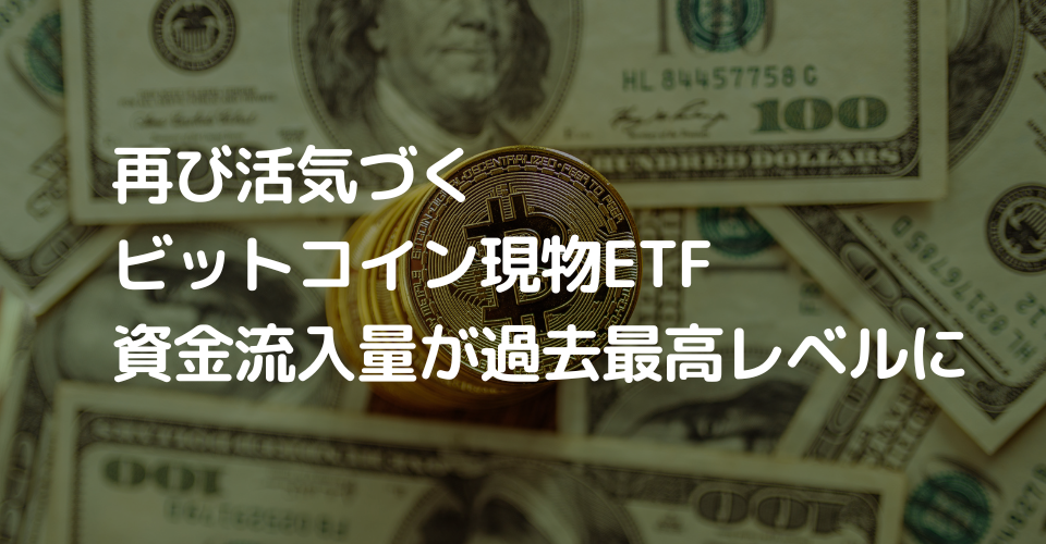 再び活気づくビットコイン現物ETF、資金流入量が過去最高レベルに