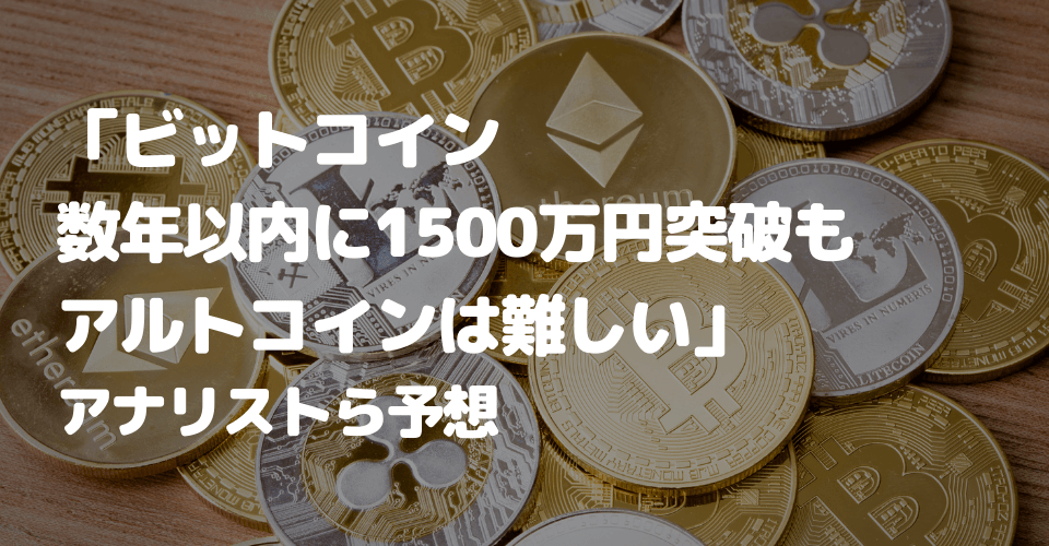 「ビットコイン数年以内に1500万円突破もアルトコインは難しい」アナリストら予想