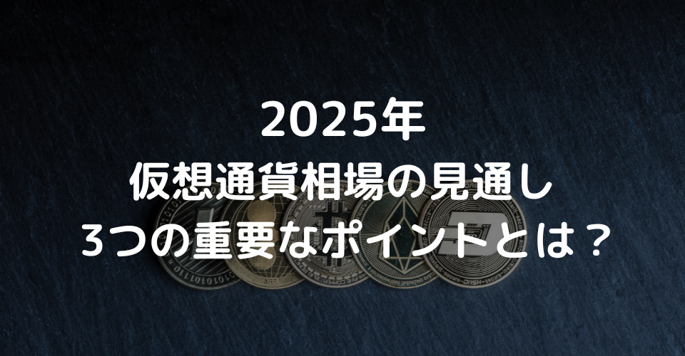 2025年仮想通貨(暗号資産)相場の見通し 3つの重要なポイントとは？