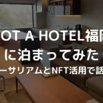 イーサリアムとNFT活用で話題のNOT A HOTEL福岡に泊まってみた