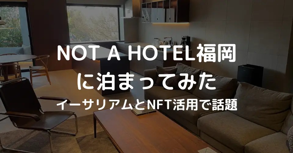 イーサリアムとNFT活用で話題のNOT A HOTEL福岡に泊まってみた