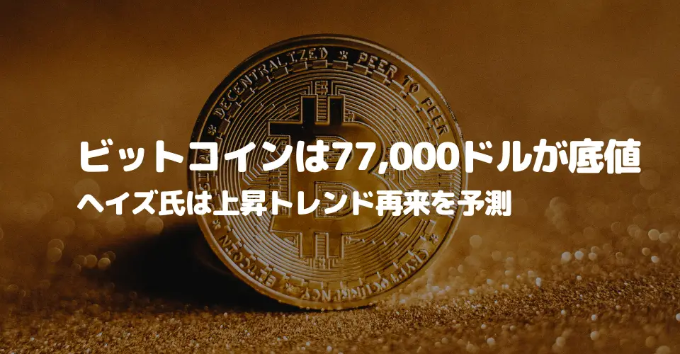 ビットコインは77,000ドルが底値、ヘイズ氏は上昇トレンド再来を予測