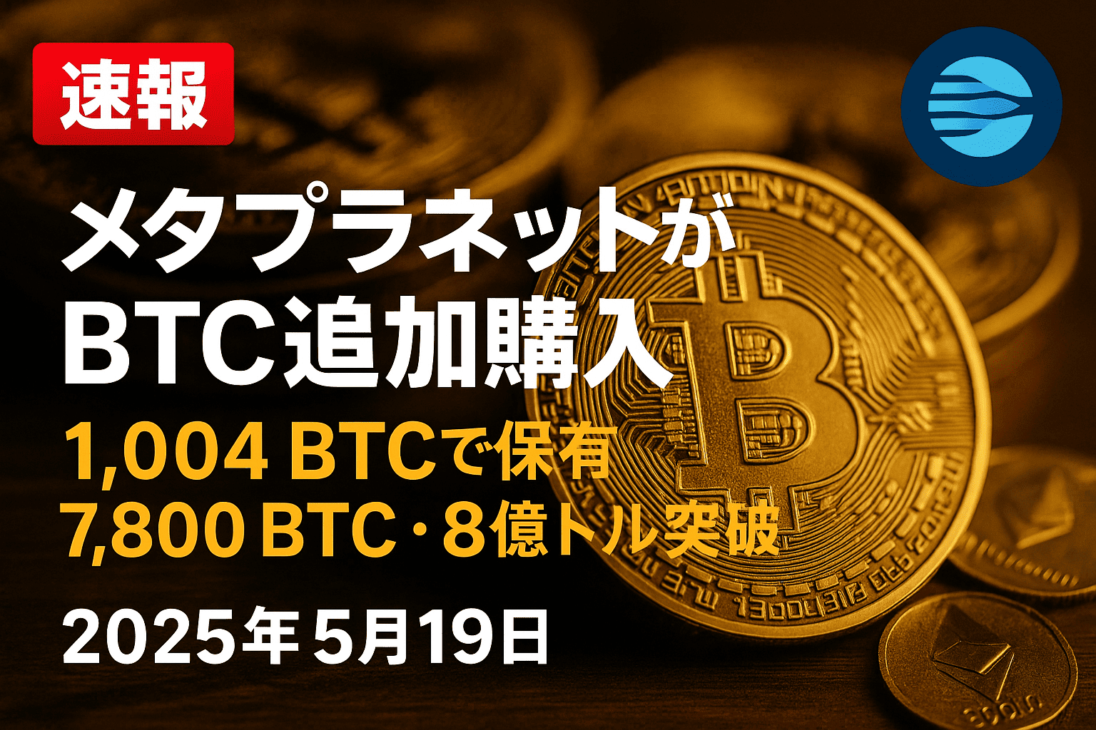 【速報】メタプラネットがBTC追加購入──1,004 BTCで保有7,800 BTC・8億ドル突破【2025年5月19日】