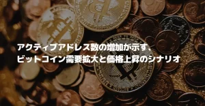 アクティブアドレス数の増加が示す、ビットコイン需要拡大と価格上昇のシナリオ