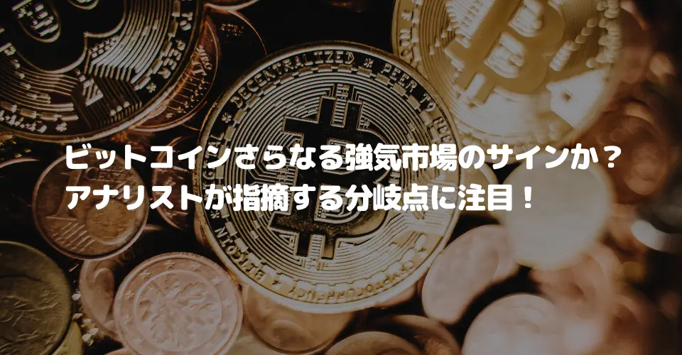 ビットコインさらなる強気市場のサインか?アナリストが指摘する分岐点に注目!