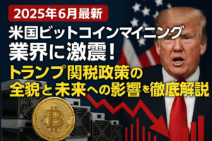 【2025年6月最新】米国ビットコインマイニング業界に激震！トランプ関税政策の全貌と未来への影響を徹底解説
