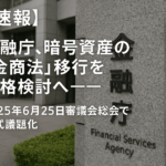【2025年8月6日最新】金融庁、暗号資産の「金商法」移行へ本格始動