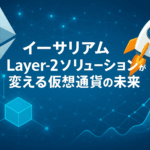 【技術革新の最前線】イーサリアムLayer-2ソリューションが変える仮想通貨の未来