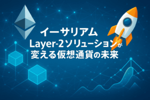 【技術革新の最前線】イーサリアムLayer-2ソリューションが変える仮想通貨の未来