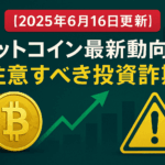【2025年6月16日更新】ビットコイン最新動向と注意すべき投資詐欺 - 安全な暗号資産投資ガイド