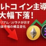 【市場分析】アルトコイン主導の大幅下落！イーサリアム・ソラナが示す仮想通貨市場の構造変化
