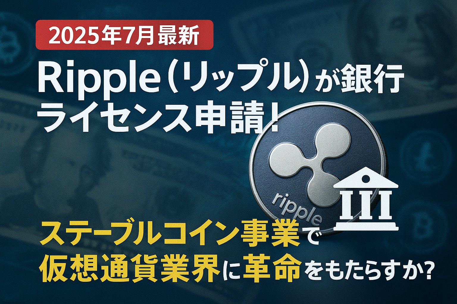【2025年7月最新】Ripple（リップル）が銀行ライセンス申請！ステーブルコイン事業で仮想通貨業界に革命をもたらすか？
