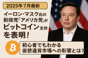 【2025年7月最新】イーロン・マスク氏の新政党「アメリカ党」がビットコイン支持を表明！初心者でもわかる仮想通貨市場への影響とは？