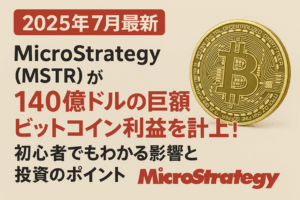 【2025年7月最新】MicroStrategy（MSTR）が140億ドルの巨額ビットコイン利益を計上！初心者でもわかる影響と投資のポイント
