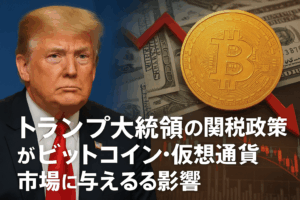 トランプ大統領の関税政策がビットコイン・仮想通貨市場に与える影響