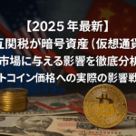 【2025年最新】相互関税が暗号資産(仮想通貨)市場に与える影響を徹底分析