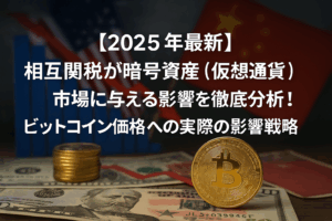【2025年最新】相互関税が暗号資産（仮想通貨）市場に与える影響を徹底分析