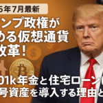 【2025年7月最新】トランプ政権が進める仮想通貨大改革!401k年金と住宅ローンに暗号資産を導入する理由と影響